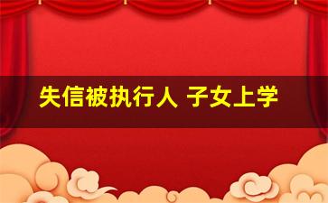 失信被执行人 子女上学